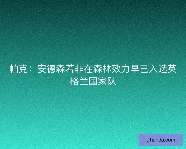 帕克：安德森若非在森林效力早已入选英格兰国家队